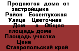 Продаются  дома  от застройщика  :    › Район ­ Ессентукская › Улица ­ Цветочная  › Дом ­ 69а › Общая площадь дома ­ 123 › Площадь участка ­ 300 › Цена ­ 3 600 000 - Ставропольский край, Ессентуки г. Недвижимость » Дома, коттеджи, дачи продажа   . Ставропольский край